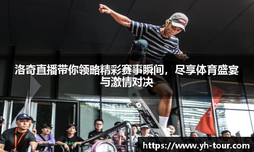 洛奇直播带你领略精彩赛事瞬间，尽享体育盛宴与激情对决