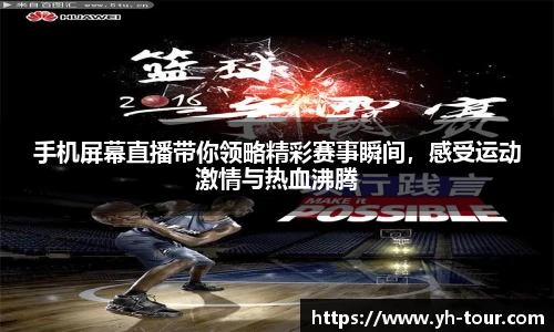 手机屏幕直播带你领略精彩赛事瞬间，感受运动激情与热血沸腾