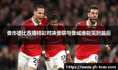曼市德比直播精彩对决曼联与曼城谁能笑到最后