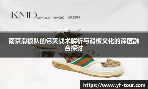 南京滑板队的包夹战术解析与滑板文化的深度融合探讨