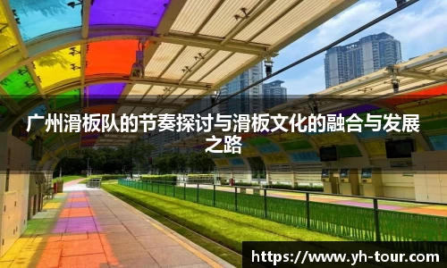 广州滑板队的节奏探讨与滑板文化的融合与发展之路