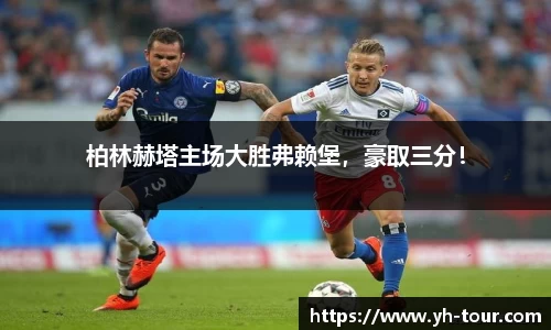 柏林赫塔主场大胜弗赖堡，豪取三分！