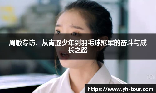 周敏专访：从青涩少年到羽毛球冠军的奋斗与成长之路