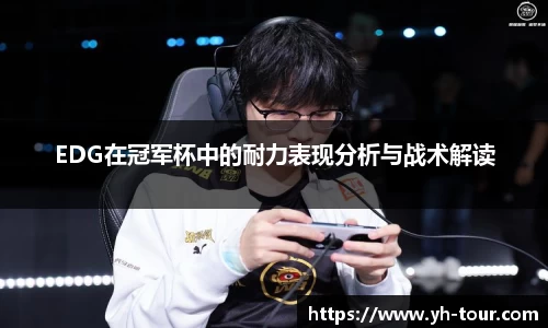 EDG在冠军杯中的耐力表现分析与战术解读