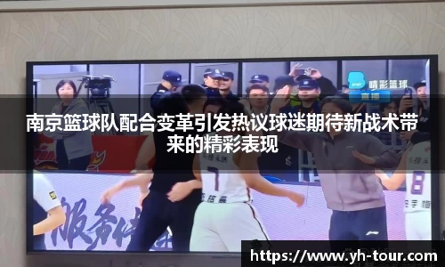 南京篮球队配合变革引发热议球迷期待新战术带来的精彩表现