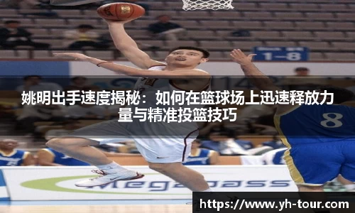 姚明出手速度揭秘：如何在篮球场上迅速释放力量与精准投篮技巧