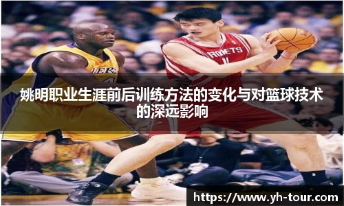 姚明职业生涯前后训练方法的变化与对篮球技术的深远影响