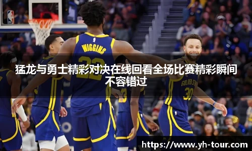 猛龙与勇士精彩对决在线回看全场比赛精彩瞬间不容错过