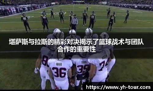 堪萨斯与拉斯的精彩对决揭示了篮球战术与团队合作的重要性
