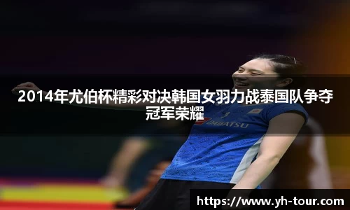 2014年尤伯杯精彩对决韩国女羽力战泰国队争夺冠军荣耀