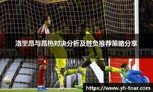 洛里昂与昂热对决分析及胜负推荐策略分享