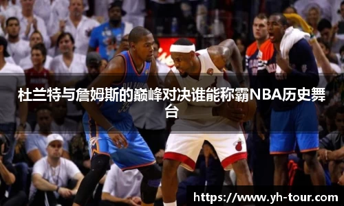 杜兰特与詹姆斯的巅峰对决谁能称霸NBA历史舞台