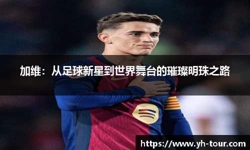 加维：从足球新星到世界舞台的璀璨明珠之路