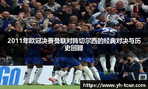 2011年欧冠决赛曼联对阵切尔西的经典对决与历史回顾