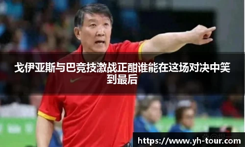 戈伊亚斯与巴竞技激战正酣谁能在这场对决中笑到最后