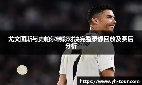 尤文图斯与史帕尔精彩对决完整录像回放及赛后分析
