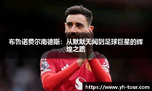 布鲁诺费尔南德斯：从默默无闻到足球巨星的辉煌之路