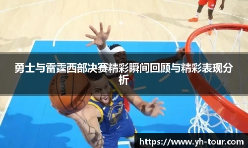 勇士与雷霆西部决赛精彩瞬间回顾与精彩表现分析