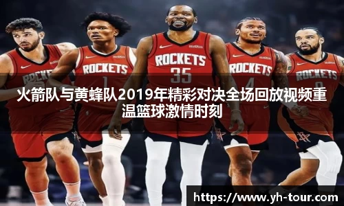 火箭队与黄蜂队2019年精彩对决全场回放视频重温篮球激情时刻